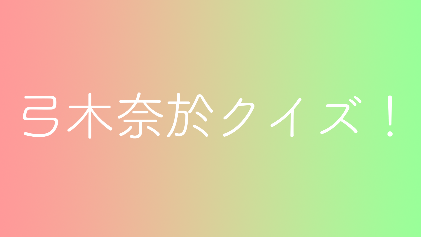 弓木奈於クイズ！